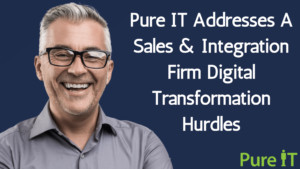 Pure IT Addresses A Sales & Integration Firm Digital Transformation Hurdles
